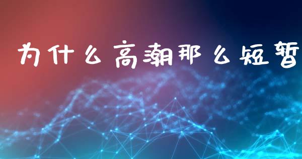 为什么高潮那么短暂_https://wap.lxcailiao.com_融资担保_第1张