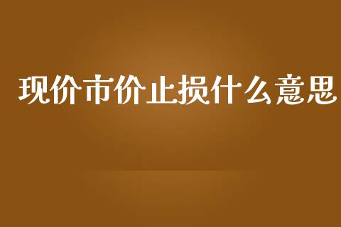 现价市价止损什么意思_https://wap.lxcailiao.com_融资担保_第1张