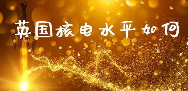 英国核电水平如何_https://wap.lxcailiao.com_融资担保_第1张