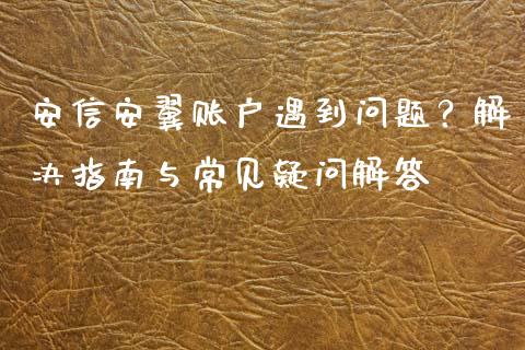 安信安翼账户遇到问题?解决指南与常见疑问解答_财务管理_第1张_金融监管_融资担保_财务管理_股权投资 安信安翼账户遇到问题?解决指南与常见疑问解答_https://wap.lxcailiao.com_财务管理_第1张