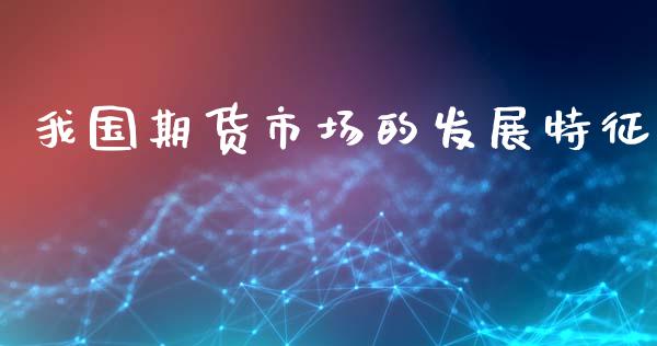 我国期货市场的发展特征_https://wap.lxcailiao.com_金融监管_第1张
