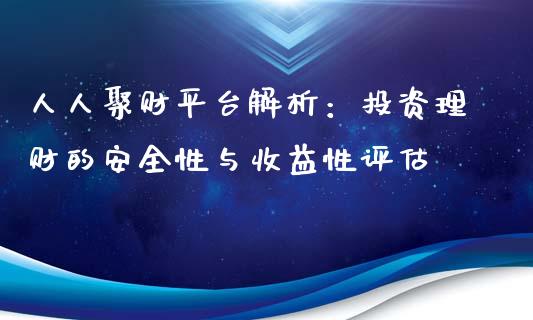 人人聚财平台解析：投资理财的安全性与收益性评估_https://wap.lxcailiao.com_融资担保_第1张