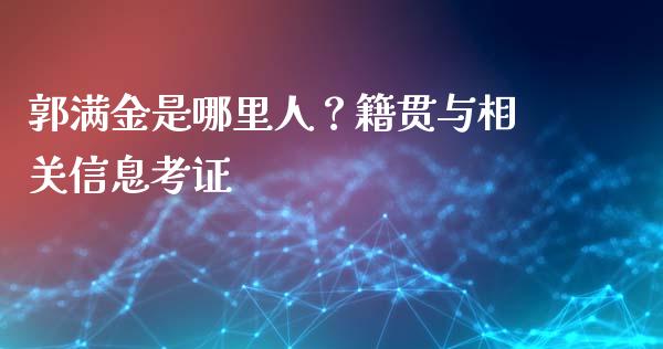 郭满金是哪里人？籍贯与相关信息考证_https://wap.lxcailiao.com_融资担保_第1张