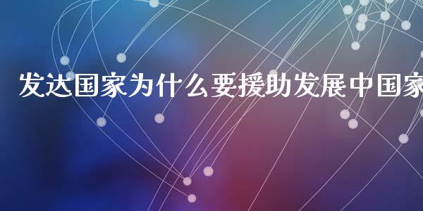 发达国家为什么要援助发展中国家_https://wap.lxcailiao.com_金融监管_第1张