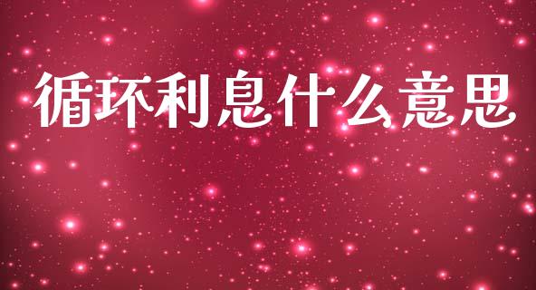 循环利息什么意思_https://wap.lxcailiao.com_融资担保_第1张