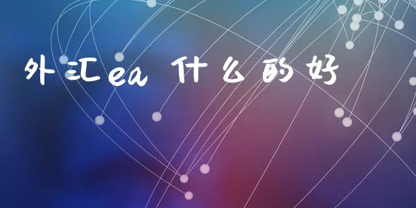 外汇ea 什么的好_https://wap.lxcailiao.com_融资担保_第1张