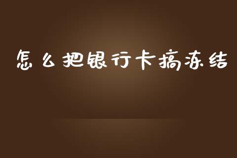 怎么把银行卡搞冻结_https://wap.lxcailiao.com_财务管理_第1张