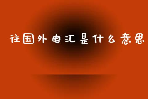 往国外电汇是什么意思_https://wap.lxcailiao.com_金融监管_第1张