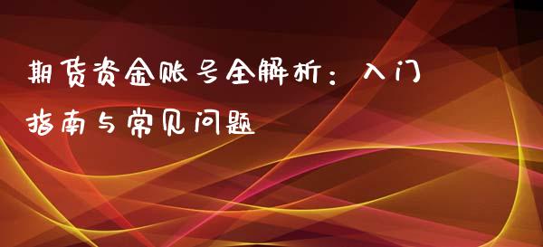期货资金账号全解析：入门指南与常见问题_https://wap.lxcailiao.com_金融监管_第1张