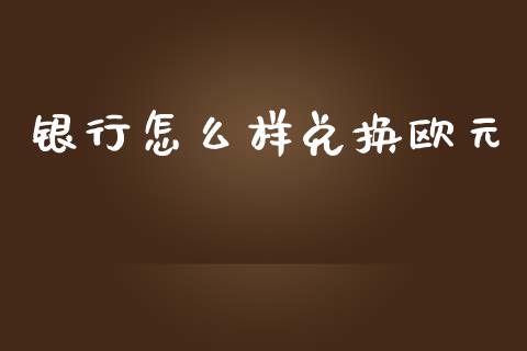 银行怎么样兑换欧元_https://wap.lxcailiao.com_股权投资_第1张