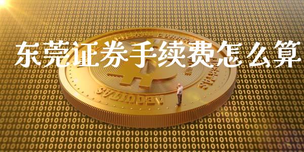 东莞证券手续费怎么算_https://wap.lxcailiao.com_金融监管_第1张