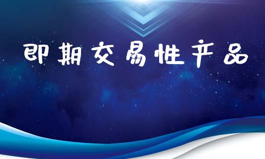 即期交易性产品_https://wap.lxcailiao.com_财务管理_第1张