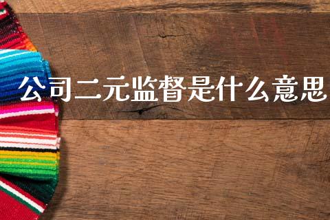 公司二元监督是什么意思_https://wap.lxcailiao.com_股权投资_第1张