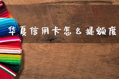 华夏信用卡怎么提额度_https://wap.lxcailiao.com_财务管理_第1张