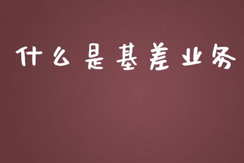 什么是基差业务_https://wap.lxcailiao.com_财务管理_第1张