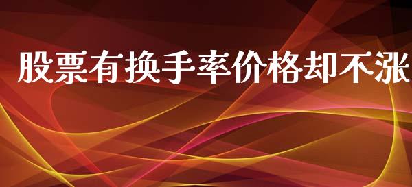 股票有换手率价格却不涨_https://wap.lxcailiao.com_融资担保_第1张