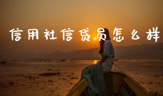 信用社信贷员怎么样_https://wap.lxcailiao.com_金融监管_第1张