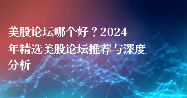 美股论坛哪个好？2024年精选美股论坛推荐与深度分析_https://wap.lxcailiao.com_股权投资_第1张