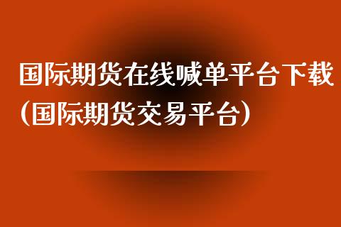 国际期货在线喊单平台下载(国际期货交易平台)_融资担保_第1张_金融监管_融资担保_财务管理_股权投资 国际期货在线喊单平台下载(国际期货交易平台)_https://wap.lxcailiao.com_融资担保_第1张