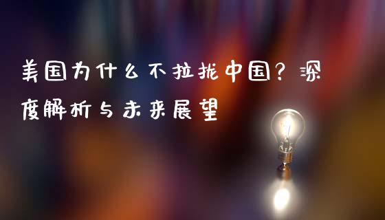 美国为什么不拉拢中国？深度解析与未来展望_https://wap.lxcailiao.com_股权投资_第1张