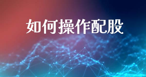 如何操作配股_https://wap.lxcailiao.com_金融监管_第1张