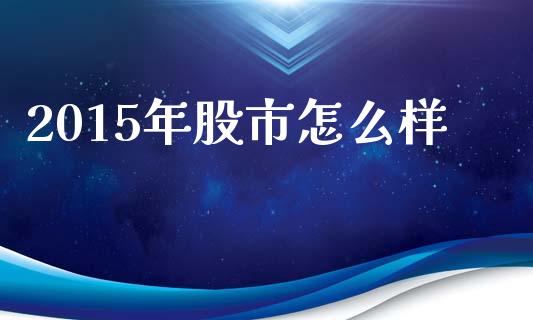 2015年股市怎么样_https://wap.lxcailiao.com_财务管理_第1张