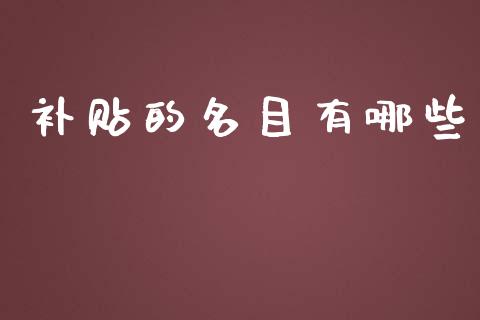 补贴的名目有哪些_https://wap.lxcailiao.com_财务管理_第1张