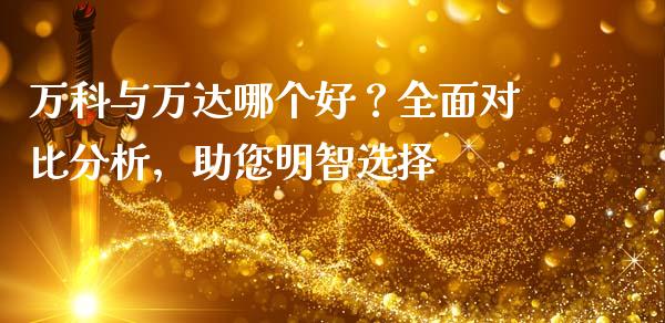 万科与万达哪个好？全面对比分析，助您明智选择_https://wap.lxcailiao.com_金融监管_第1张