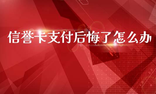 信誉卡支付后悔了怎么办_https://wap.lxcailiao.com_财务管理_第1张
