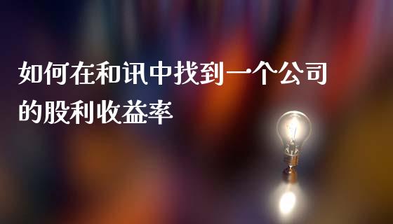 如何在和讯中找到一个公司的股利收益率_https://wap.lxcailiao.com_财务管理_第1张