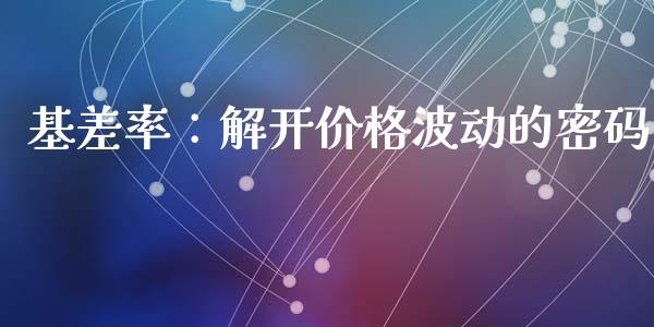 基差率：解开价格波动的密码_https://wap.lxcailiao.com_股权投资_第1张