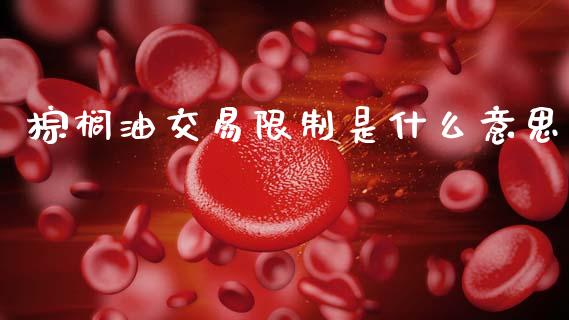 棕榈油交易限制是什么意思_https://wap.lxcailiao.com_股权投资_第1张