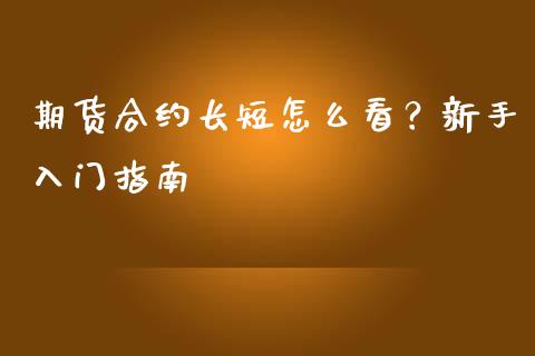 期货合约长短怎么看？新手入门指南_https://wap.lxcailiao.com_财务管理_第1张