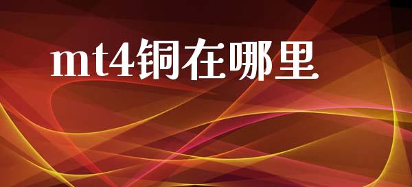 mt4铜在哪里_https://wap.lxcailiao.com_财务管理_第1张