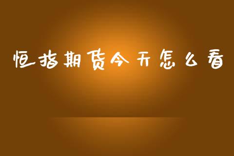 恒指期货今天怎么看_https://wap.lxcailiao.com_财务管理_第1张