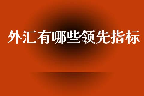 外汇有哪些领先指标_https://wap.lxcailiao.com_股权投资_第1张