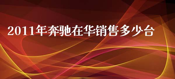 2011年奔驰在华销售多少台_https://wap.lxcailiao.com_财务管理_第1张