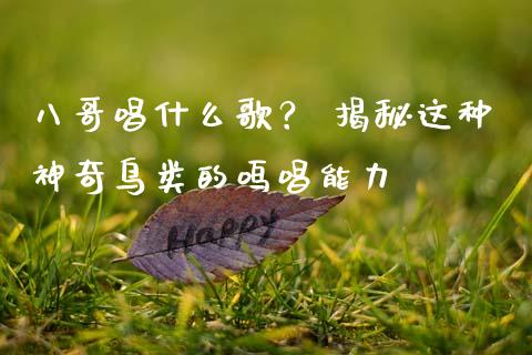 八哥唱什么歌？ 揭秘这种神奇鸟类的鸣唱能力_https://wap.lxcailiao.com_金融监管_第1张