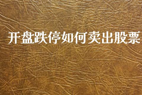 开盘跌停如何卖出股票_https://wap.lxcailiao.com_融资担保_第1张
