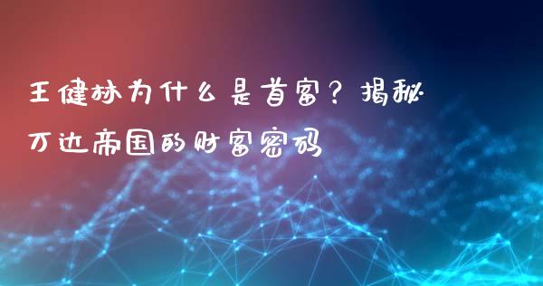 王健林为什么是首富？揭秘万达帝国的财富密码_https://wap.lxcailiao.com_融资担保_第1张