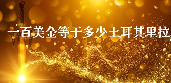 一百美金等于多少土耳其里拉_https://wap.lxcailiao.com_财务管理_第1张