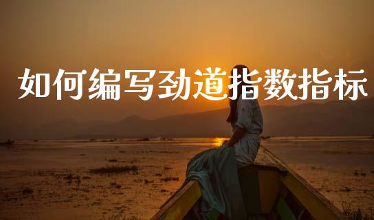 如何编写劲道指数指标_https://wap.lxcailiao.com_财务管理_第1张