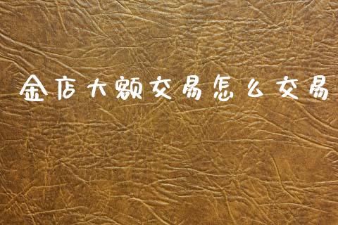 金店大额交易怎么交易_https://wap.lxcailiao.com_股权投资_第1张