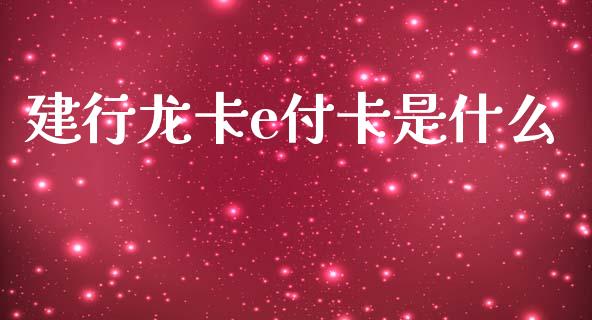 建行龙卡e付卡是什么_https://wap.lxcailiao.com_金融监管_第1张