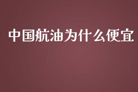 中国航油为什么便宜_https://wap.lxcailiao.com_财务管理_第1张