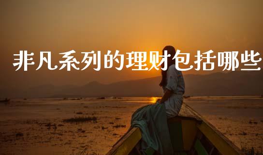非凡系列的理财包括哪些_https://wap.lxcailiao.com_金融监管_第1张