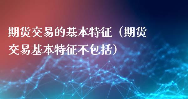 期货交易的基本特征（期货交易基本特征不包括）_https://wap.lxcailiao.com_财务管理_第1张