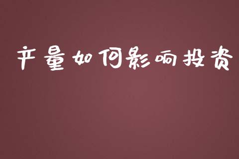 产量如何影响投资_https://wap.lxcailiao.com_财务管理_第1张