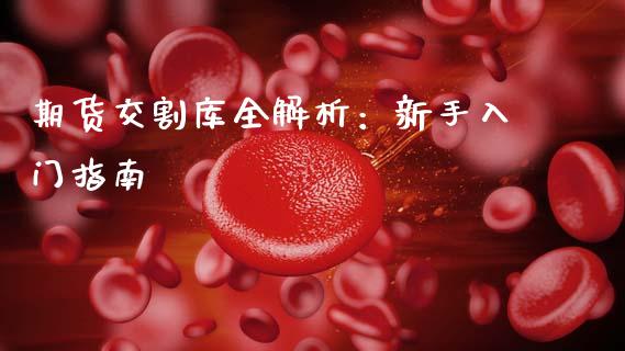 期货交割库全解析：新手入门指南_https://wap.lxcailiao.com_股权投资_第1张