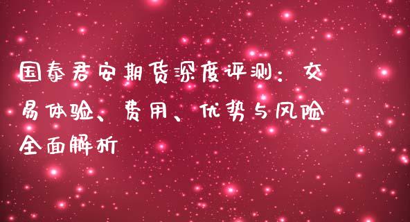 国泰君安期货深度评测：交易体验、费用、优势与风险全面解析_https://wap.lxcailiao.com_股权投资_第1张